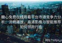 糖心免费在线观看平台市场竞争力分析：流畅播放、高清影像与智能推荐如何领跑行业