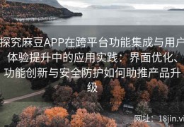 探究麻豆APP在跨平台功能集成与用户体验提升中的应用实践：界面优化、功能创新与安全防护如何助推产品升级