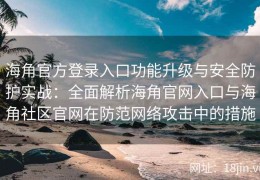 海角官方登录入口功能升级与安全防护实战：全面解析海角官网入口与海角社区官网在防范网络攻击中的措施
