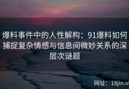 爆料事件中的人性解构：91爆料如何捕捉复杂情感与信息间微妙关系的深层次谜题