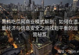 黑料吃瓜网商业模式解剖：如何在流量经济与信息安全之间找到平衡的运营秘笈