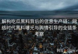 解构吃瓜黑料背后的信息生产链：网络时代黑料曝光与舆情引导的全链条考察