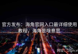 官方发布：海角官网入口最详细使用教程，海角是啥意思