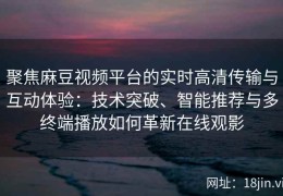 聚焦麻豆视频平台的实时高清传输与互动体验：技术突破、智能推荐与多终端播放如何革新在线观影