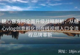 糖心官方网全面升级战略剖析：从糖心vlog创意孵化到在线视频入口全流程品牌革新