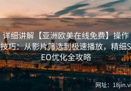 详细讲解【亚洲欧美在线免费】操作技巧：从影片筛选到极速播放，精细SEO优化全攻略