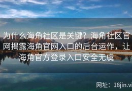 为什么海角社区是关键？海角社区官网揭露海角官网入口的后台运作，让海角官方登录入口安全无虞