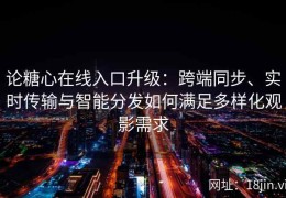 论糖心在线入口升级：跨端同步、实时传输与智能分发如何满足多样化观影需求