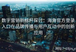数字营销新标杆探讨：海角官方登录入口在品牌传播与用户互动中的创新应用