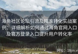 海角社区论坛引流及精准转化实战案例：详细解析如何通过海角官网入口及官方登录入口提升用户转化率