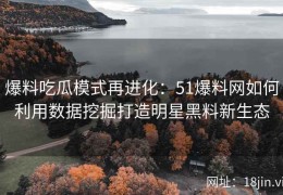 爆料吃瓜模式再进化：51爆料网如何利用数据挖掘打造明星黑料新生态