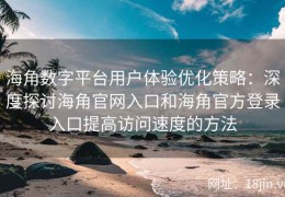 海角数字平台用户体验优化策略：深度探讨海角官网入口和海角官方登录入口提高访问速度的方法