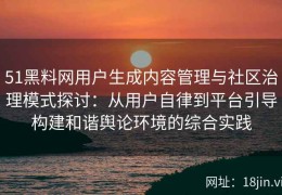 51黑料网用户生成内容管理与社区治理模式探讨：从用户自律到平台引导构建和谐舆论环境的综合实践