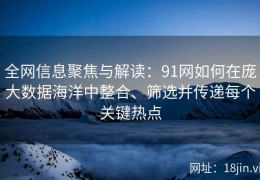 全网信息聚焦与解读：91网如何在庞大数据海洋中整合、筛选并传递每个关键热点