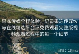 果冻传媒全程体验：记录果冻传媒tv与在线精选平台下免费观看完整版视频观看过程中的每一个细节