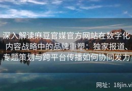 深入解读麻豆官媒官方网站在数字化内容战略中的品牌重塑：独家报道、专题策划与跨平台传播如何协同发力