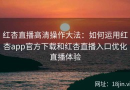 红杏直播高清操作大法：如何运用红杏app官方下载和红杏直播入口优化直播体验