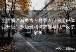 全面解读海角官方登录入口的用户体验升级：多场景测试数据与用户反馈解析