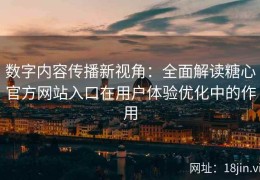 数字内容传播新视角：全面解读糖心官方网站入口在用户体验优化中的作用