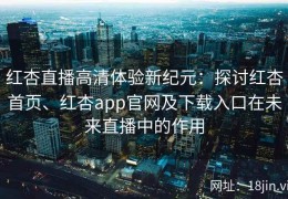红杏直播高清体验新纪元：探讨红杏首页、红杏app官网及下载入口在未来直播中的作用