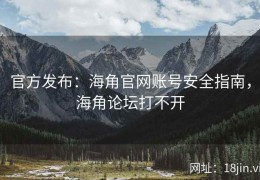 官方发布：海角官网账号安全指南，海角论坛打不开