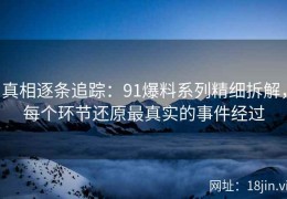 真相逐条追踪：91爆料系列精细拆解，每个环节还原最真实的事件经过
