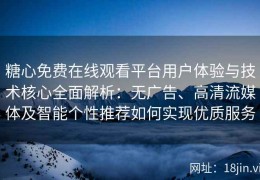 糖心免费在线观看平台用户体验与技术核心全面解析：无广告、高清流媒体及智能个性推荐如何实现优质服务