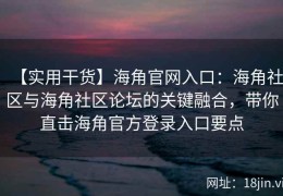 【实用干货】海角官网入口：海角社区与海角社区论坛的关键融合，带你直击海角官方登录入口要点