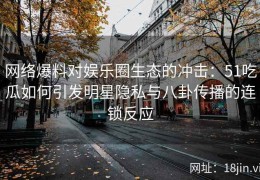 网络爆料对娱乐圈生态的冲击：51吃瓜如何引发明星隐私与八卦传播的连锁反应