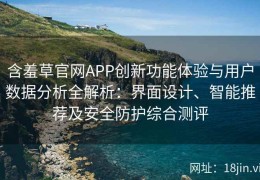 含羞草官网APP创新功能体验与用户数据分析全解析：界面设计、智能推荐及安全防护综合测评