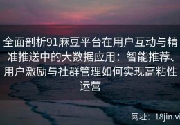 全面剖析91麻豆平台在用户互动与精准推送中的大数据应用：智能推荐、用户激励与社群管理如何实现高粘性运营