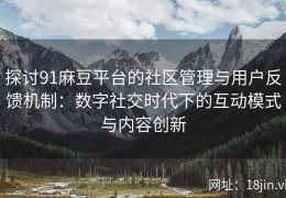 探讨91麻豆平台的社区管理与用户反馈机制：数字社交时代下的互动模式与内容创新