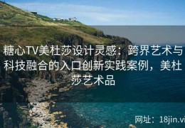 糖心TV美杜莎设计灵感：跨界艺术与科技融合的入口创新实践案例，美杜莎艺术品