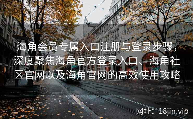 海角会员专属入口注册与登录步骤，深度聚焦海角官方登录入口、海角社区官网以及海角官网的高效使用攻略